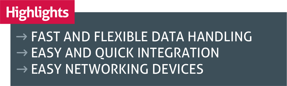 FAST AND FLEXIBLE DATA HANDLING EASY AND QUICK INTEGRATION EASY NETWORKING DEVICES